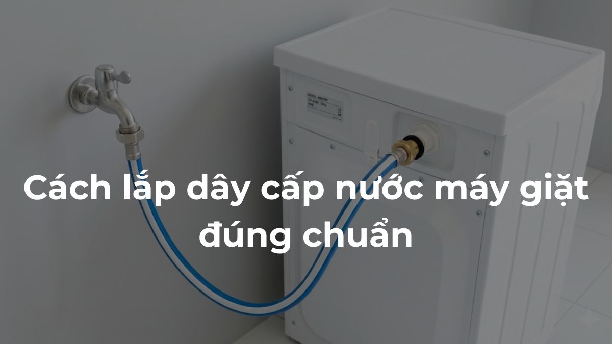 Cách lắp dây cấp nước máy giặt đúng chuẩn, nhanh chóng